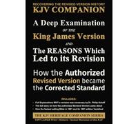A Deep Examination of the King James Version and the Reasons Which Led to its Revision: How the Authorized Revised Version Became the Corrected Standard (The KJV Heritage Companion Series)
