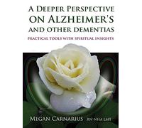 A Deeper Perspective on Alzheimer's and other Dementias: Practical Tools with Spiritual Insights