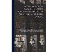 A Defence of Dr. [Samuel] Clarke's Demonstration of the Being and Attributes of God: Wherein is Particularly Consider'd the Nature of Space, Duration, ... Entitul'd 'A Translation of Dr. [William]...
