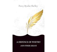 A Defence of Poetry and Other Essays: Collection of Essays by one of the major English Romantic poets (Annotated)