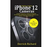 A Definitive Guide to iPhone 12 Cameras: A Simple Approach to Taking Professional Photographs and Shooting Cinematic Videos on the iPhone 12 Pro and 12 Pro Max for Beginners