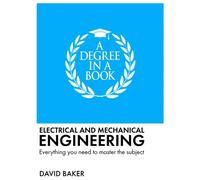 A Degree in a Book: Electrical and Mechanical Engineering : Everything You Need to Master the Subject