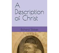 A Description of Christ: In His Nearness to God, His Calling, His Qualification, and His Execution of His Calling in Three Sermons Being the Leading ... Bruised Reed (The Works of Richard Sibbes)