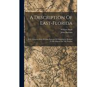 A Description Of East-florida: With A Journal, Kept By John Bartram Of Philadelphia, Botanist To His Majesty For The Floridas