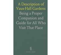A Description of Vaux-Hall Gardens: Being a Proper Companion and Guide for All Who Visit That Place