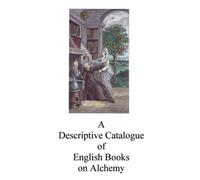 A Descriptive Catalogue of English Books on Alchemy