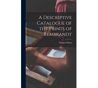 A Descriptive Catalogue of the Prints of Rembrandt