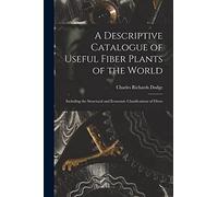 A Descriptive Catalogue of Useful Fiber Plants of the World: Including the Structural and Economic Classifications of Fibers