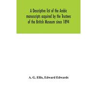 A Descriptive List Of The Arabic Manuscripts Acquired By The Trustees Of The British Museum Since 1894