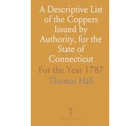 A Descriptive List of the Coppers Issued by Authority, for the State of Connecticut: For the Year 1787