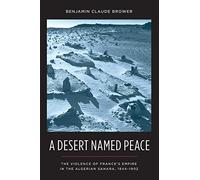 A Desert Named Peace: The Violence of France's Empire in the Algerian Sahara, 1844-1902 (History and Society of the Modern Middle East)