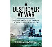 A Destroyer at War: The Fighting Life and Loss of HMS Havock from the Atlantic to the Mediterranean 1939-42