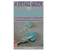 A DETAIL GUIDE TO PEYOTE STITCH: A step by step guide to making that versatile bead weaving with odd count