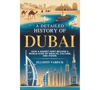 A Detailed History of Dubai: How a Desert Port Became a World Icon of Wealth, Culture, and Vision.