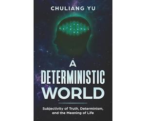 A Deterministic World: Subjectivity of Truth, Determinism, and the Meaning of Life