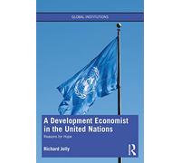 A Development Economist in the United Nations: Reasons for Hope (Global Institutions)