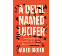 A Devil Named Lucifer : Uncovering the Diabolical Life of Satan and How to Resist Him