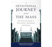 A Devotional Journey Into the Mass: How Mass Can Become a Time of Grace, Nourishment, and Devotion