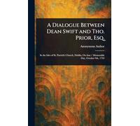 A Dialogue Between Dean Swift and Tho. Prior, Esq.