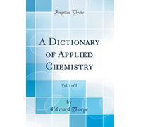 A Dictionary of Applied Chemistry, Vol. 1 of 5 (Classic Reprint)