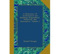 A Dictionary of Architecture and Building: Biographical, Historical, and Descriptive, Volume 1