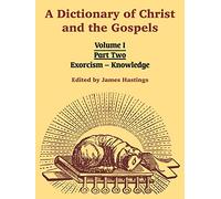 A Dictionary of Christ and the Gospels: Volume I (Part Two -- Exorcism - Knowledge): 1