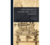 A Dictionary of Dyeing and Calico Printing