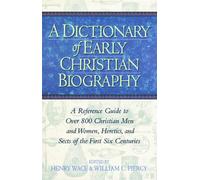 A Dictionary of Early Christian Biography: A Reference Guide to Over 800 Men and Women, Heretics and Sects of the First Six Centuries
