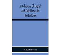 A Dictionary Of English And Folk-Names Of British Birds; With Their History, Meaning, And First Usage, And The Folk-Lore, Weather-Lore, Legends, Etc., Relating To The More Familiar Species