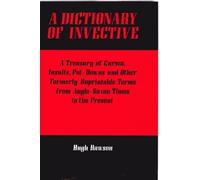 A Dictionary of Invective: A Treasury of Curses, Insults, Put-downs and Other Formerly Unprintable Terms from Anglo-Saxon Times to the Present