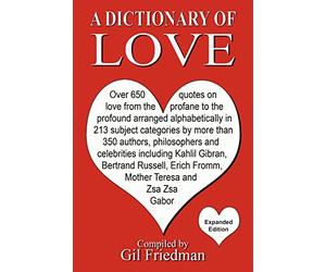 A Dictionary of Love: Over 650 quotes on love from the profane to the profound arranged alphabetically in 213 subject categories by more than 350 ... Erich Fromm, Mother Theresa and Zsa Zsa Gabor