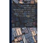 A Dictionary of Printers and Booksellers in England, Scotland and Ireland, and of Foreign Printers of English Books 1557-1640
