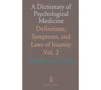 A Dictionary of Psychological Medicine: Definitions, Symptoms, and Laws of Insanity