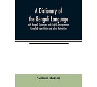 A Dictionary of the Bengali Language with Bengali Synonyms and English Interpretation Compiled from Native and other Authorities
