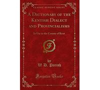 A Dictionary of the Kentish Dialect and Provincialisms: In Use in the County of Kent (Classic Reprint)