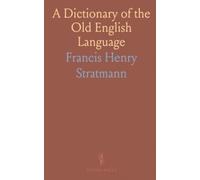 A Dictionary of the Old English Language: Compiled From Writings of the XII. XIII. XIV. And XV. Centuries