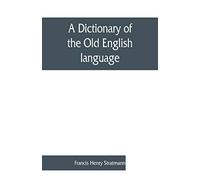 A dictionary of the Old English language, compiled from writings of the XII. XIII. XIV. and XV. Centuries