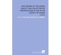 A Dictionary of the Sussex Dialect and Collection of Provincialisms in Use in the County of Sussex: [1875]