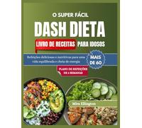 A DIETA DASH SUPER FÁCIL LIVRO DE RECEITAS PARA IDOSOS COM MAIS DE 60 ANOS: Refeições deliciosas e nutritivas para uma vida equilibrada e cheia de energia