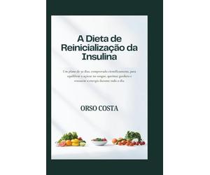 A Dieta de Reinicialização da Insulina: Um plano de 30 dias, comprovado cientificamente, para equilibrar o açúcar no sangue, queimar gordura e restaurar a energia durante todo o dia.