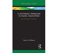 A Different Paradigm in Music Education: Re-examining the Profession (Routledge New Directions in Music Education Series)