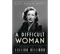 A Difficult Woman: The Challenging Life and Times of Lillian Hellman