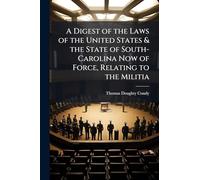 A Digest of the Laws of the United States & the State of South-Carolina Now of Force, Relating to the Militia