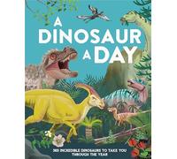 A Dinosaur a Day: 365 Incredible Dinosaurs to Take You Through the Year