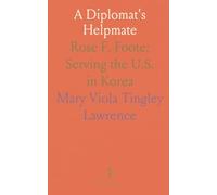 A Diplomat's Helpmate: Rose F. Foote: Serving the U.S. in Korea