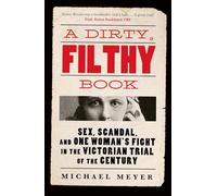 A Dirty, Filthy Book: Sex, Scandal, and One Woman’s Fight in the Victorian Trial of the Century