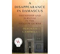 A Disappearance in Damascus: Friendship and Survival in the Shadow of War