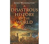 A Disastrous History Of The World: Chronicles of war, earthquake, plague and flood
