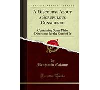 A Discourse about a Scrupulous Conscience: Containing Some Plain Directions for the Cure of It (Classic Reprint)