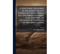 A Discourse, Delivered in the Middle Dutch Church in Cedar-Street, N.Y. on Sabbath Evening, June 12th, 1825, on Occasion of the Death of Mrs. Mary Laidlie